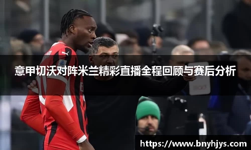 意甲切沃对阵米兰精彩直播全程回顾与赛后分析