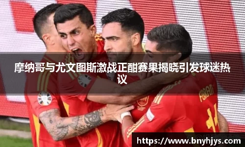 摩纳哥与尤文图斯激战正酣赛果揭晓引发球迷热议