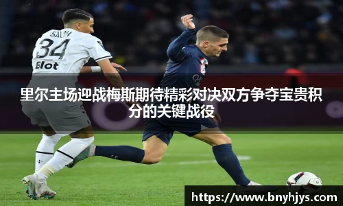 里尔主场迎战梅斯期待精彩对决双方争夺宝贵积分的关键战役