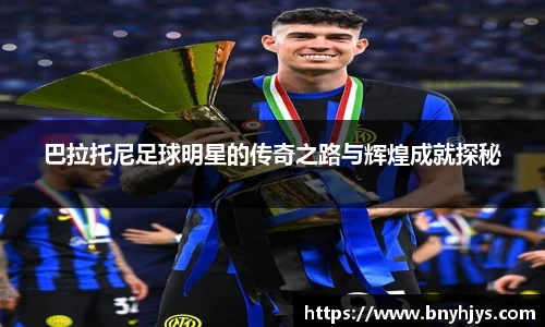 巴拉托尼足球明星的传奇之路与辉煌成就探秘