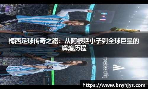 梅西足球传奇之路：从阿根廷小子到全球巨星的辉煌历程